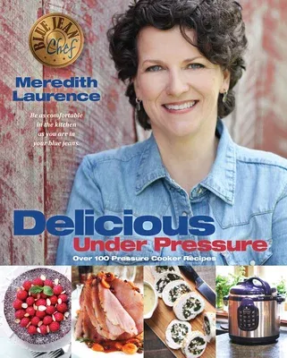 Delicious Under Pressure: Over 100 Pressure Cooker and Instant Pot (Tm) Recipes