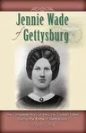 Jennie Wade of Gettysburg: The Complete Story of the Only Civilian Killed During the Battle of Gettysburg