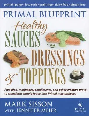 Primal Blueprint Healthy Sauces, Dressings and Toppings: Healthy Sauces, Dressings & Toppings