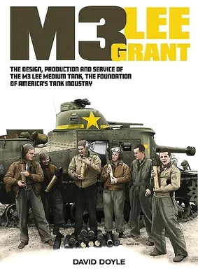 M3 Lee Grant: The Design, Production and Service of the M3 Medium Tank, the Foundation of America's Tank Industry