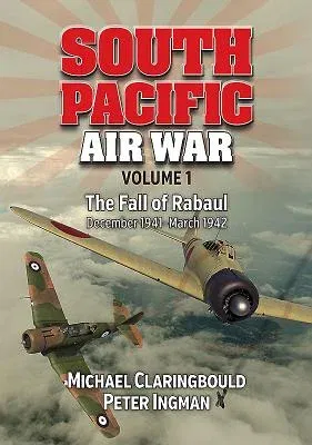 South Pacific Air War Volume 1: The Fall of Rabaul December 1941 - March 1942