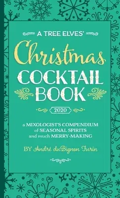 A Tree Elves' Christmas Cocktail Book: a Mixologist's Compendium of Seasonal Spirits and much Merry-Making