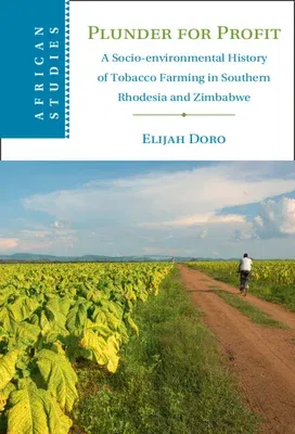 Plunder for Profit: A Socio-Environmental History of Tobacco Farming in Southern Rhodesia and Zimbabwe