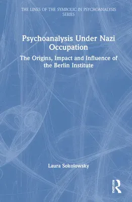 Psychoanalysis Under Nazi Occupation: The Origins, Impact and Influence of the Berlin Institute