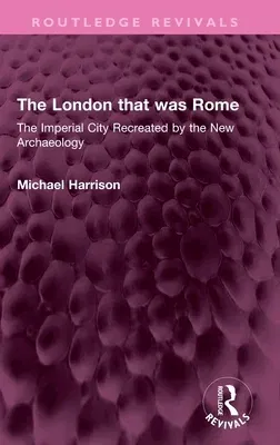 The London That Was Rome: The Imperial City Recreated by the New Archaeology