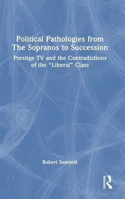 Political Pathologies from the Sopranos to Succession: Prestige TV and the Contradictions of the "Liberal" Class