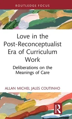 Love in the Post-Reconceptualist Era of Curriculum Work: Deliberations on the Meanings of Care