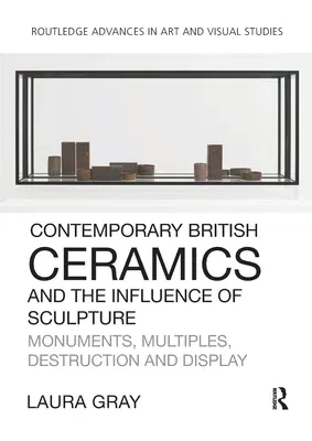 Contemporary British Ceramics and the Influence of Sculpture: Monuments, Multiples, Destruction and Display