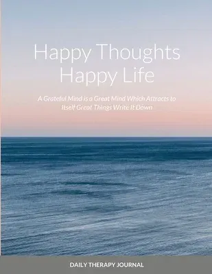 Happy Thoughts, Happy Life A Grateful Mind is a Great Mind: Daily Therapy Journal