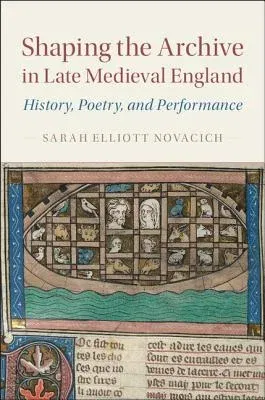 Shaping the Archive in Late Medieval England: History, Poetry, and Performance