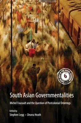 South Asian Governmentalities: Michel Foucault and the Question of Postcolonial Orderings