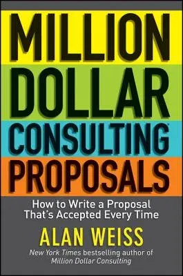 Million Dollar Consulting Proposals: How to Write a Proposal That's Accepted Every Time