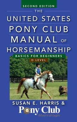 The United States Pony Club Manual of Horsemanship: Basics for Beginners/D Level