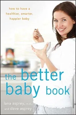 The Better Baby Book: How to Have a Healthier, Smarter, Happier Baby