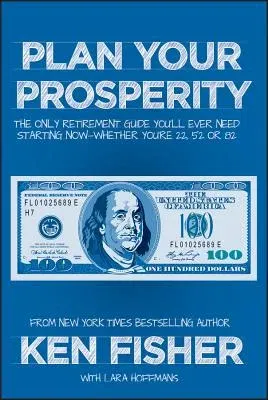 Plan Your Prosperity: The Only Retirement Guide You'll Ever Need, Starting Now--Whether You're 22, 52 or 82