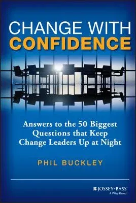 Change with Confidence: Answers to the 50 Biggest Questions That Keep Change Leaders Up at Night