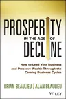 Prosperity in the Age of Decline: How to Lead Your Business and Preserve Wealth Through the Coming Business Cycles