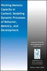 Working Memory Capacity in Context: Modeling Dynamic Processes of Behavior, Memory, and Development