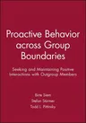 Proactive Behavior Across Group Boundaries: Seeking and Maintaining Positive Interactions with Outgroup Members