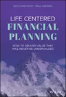 Life Centered Financial Planning: How to Deliver Value That Will Never Be Undervalued