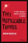 Tiny Noticeable Things: The Secret Weapon to Making a Difference in Business