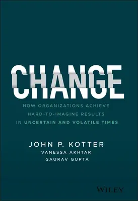 Change: How Organizations Achieve Hard-To-Imagine Results in Uncertain and Volatile Times