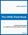 The Okrs Field Book: A Step-By-Step Guide for Objectives and Key Results Coaches