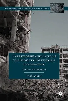 Catastrophe and Exile in the Modern Palestinian Imagination: Telling Memories (2012)