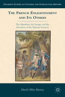 The French Enlightenment and Its Others: The Mandarin, the Savage, and the Invention of the Human Sciences (2012)