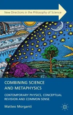 Combining Science and Metaphysics: Contemporary Physics, Conceptual Revision and Common Sense (2013)