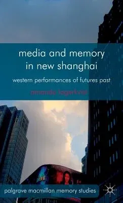 Media and Memory in New Shanghai: Western Performances of Futures Past (2013)