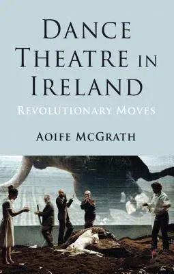 Dance Theatre in Ireland: Revolutionary Moves (2013)