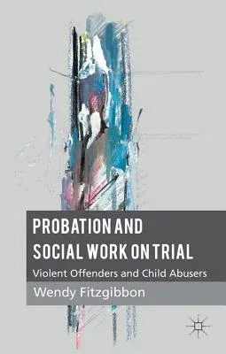 Probation and Social Work on Trial: Violent Offenders and Child Abusers (2011)