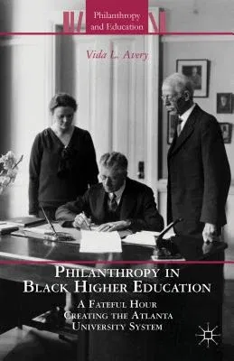 Philanthropy in Black Higher Education: A Fateful Hour Creating the Atlanta University System (2013)