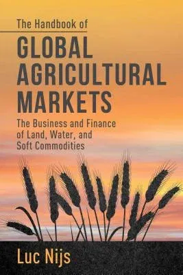 The Handbook of Global Agricultural Markets: The Business and Finance of Land, Water, and Soft Commodities (2014)