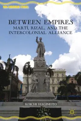 Between Empires: Martí, Rizal, and the Intercolonial Alliance (2013)