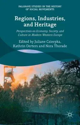 Regions, Industries, and Heritage.: Perspectives on Economy, Society, and Culture in Modern Western Europe (2015)