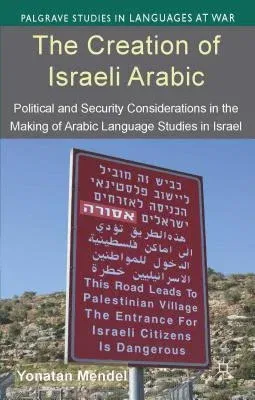 The Creation of Israeli Arabic: Security and Politics in Arabic Studies in Israel (2014)