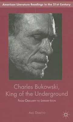 Charles Bukowski, King of the Underground: From Obscurity to Literary Icon (2013)