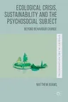 Ecological Crisis, Sustainability and the Psychosocial Subject: Beyond Behaviour Change (2016)