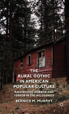 The Rural Gothic in American Popular Culture: Backwoods Horror and Terror in the Wilderness (2013)