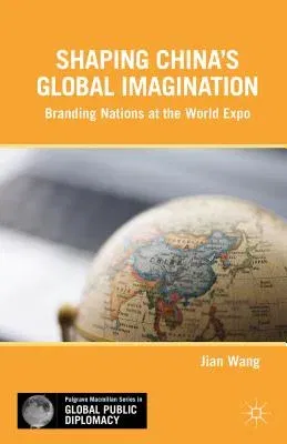 Shaping China's Global Imagination: Branding Nations at the World Expo (2013)