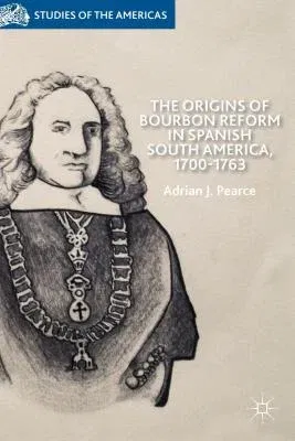 The Origins of Bourbon Reform in Spanish South America, 1700-1763 (2014)