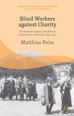 Blind Workers Against Charity: The National League of the Blind of Great Britain and Ireland, 1893-1970 (2015)