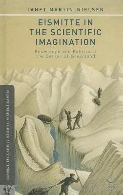 Eismitte in the Scientific Imagination: Knowledge and Politics at the Center of Greenland (2013)