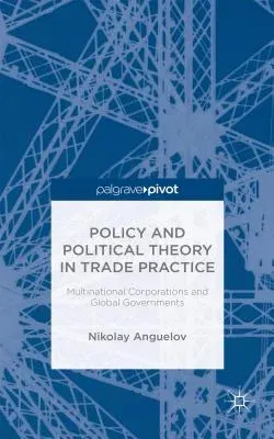 Policy and Political Theory in Trade Practice: Multinational Corporations and Global Governments (2014)