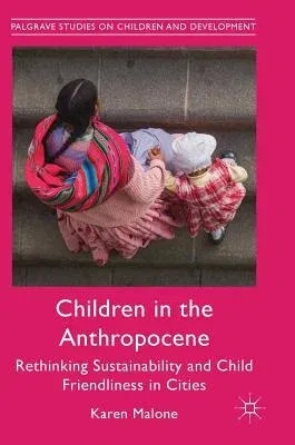 Children in the Anthropocene: Rethinking Sustainability and Child Friendliness in Cities (2018)