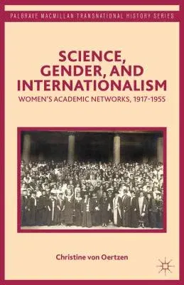 Science, Gender, and Internationalism: Women's Academic Networks, 1917-1955 (2014)