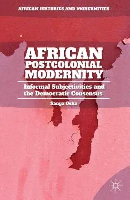 African Postcolonial Modernity: Informal Subjectivities and the Democratic Consensus (2014)