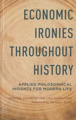 Economic Ironies Throughout History: Applied Philosophical Insights for Modern Life (2014)